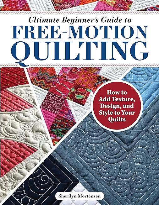 Ultimate Beginner's Guide to Free-Motion Quilting: How to Add Texture, Design, and Style to Your Quilts