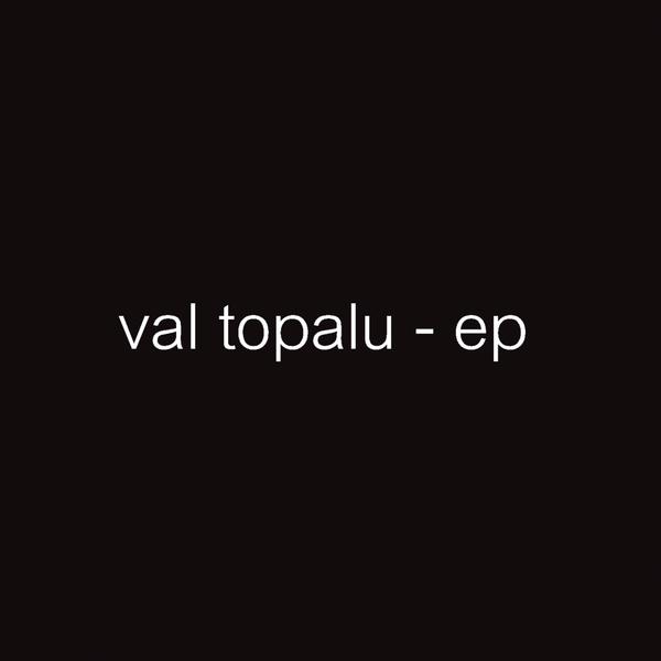 VAL TOPALU EP