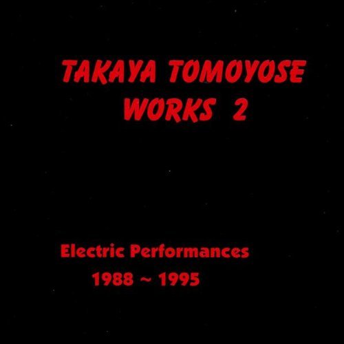 TAKAYA TOMOYOSE WORK2: ELECTRIC PERFORMANCES 1988-
