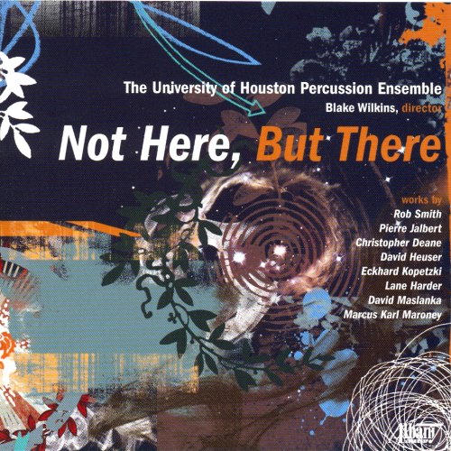 UNIV OF HOUSTON PERCUSSION ENS: NOT HERE BUT THERE