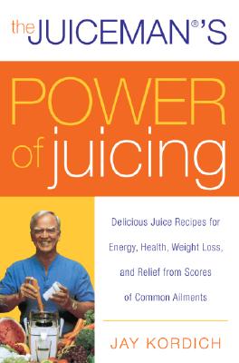 The Juiceman's Power of Juicing: Delicious Juice Recipes for Energy, Health, Weight Loss, and Relief from Scores of Common Ailments