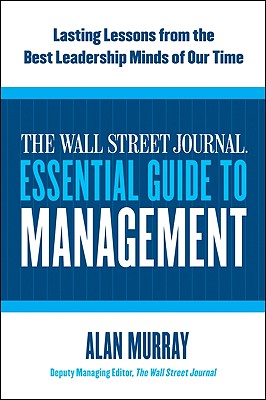 The Wall Street Journal Essential Guide to Management: Lasting Lessons from the Best Leadership Minds of Our Time