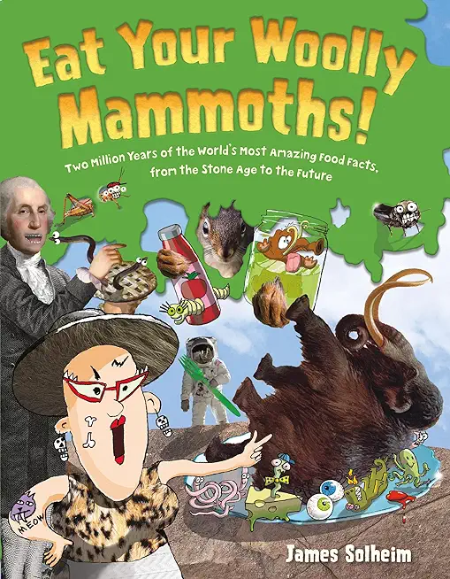 Eat Your Woolly Mammoths!: Two Million Years of the World's Most Amazing Food Facts, from the Stone Age to the Future