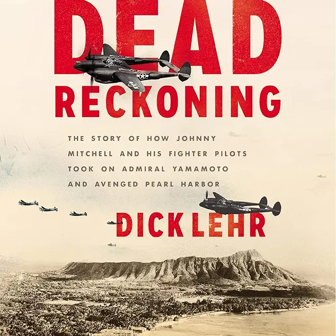 Dead Reckoning: The Story of How Johnny Mitchell and His Fighter Pilots Took on Admiral Yamamoto and Avenged Pearl Harbor