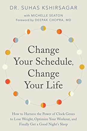 Change Your Schedule, Change Your Life: How to Harness the Power of Clock Genes to Lose Weight, Optimize Your Workout, and Finally Get a Good Night's