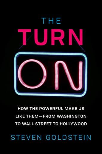 The Turn-On: How the Powerful Make Us Like Them-From Washington to Wall Street to Hollywood
