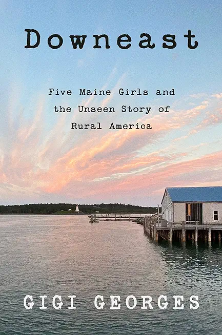Downeast: Five Maine Girls and the Unseen Story of Rural America