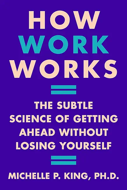 How Work Works: The Subtle Science of Getting Ahead Without Losing Yourself