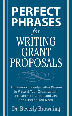 Perfect Phrases for Writing Grant Proposals: Hundreds of Ready-To-Use Phrases to Present Your Organization, Explain Your Cause, and Get the Funding Yo