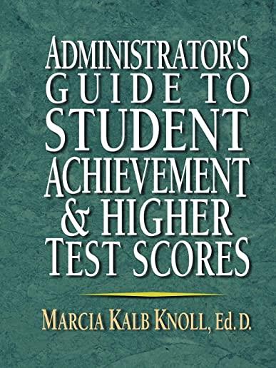 Administrator's Guide to Student Achievement & Higher Test Scores