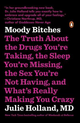 Moody Bitches: The Truth about the Drugs You're Taking, the Sleep You're Missing, the Sex You're Not Having, and What's Really Making