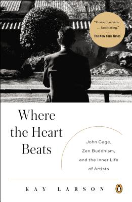 Where the Heart Beats: John Cage, Zen Buddhism, and the Inner Life of Artists