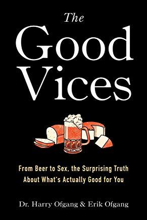 The Good Vices: From Beer to Sex, the Surprising Truth about What's Actually Good for You