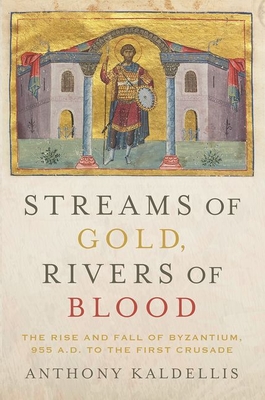 Streams of Gold, Rivers of Blood: The Rise and Fall of Byzantine, 955 A.D. to the First Crusade