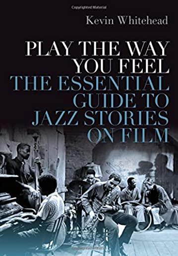Play the Way You Feel: The Essential Guide to Jazz Stories on Film