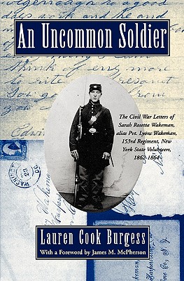 An Uncommon Soldier: The Civil War Letters of Sarah Rosetta Wakeman, Alias Pvt. Lyons Wakeman, 153rd Regiment, New York State Volunteers, 1