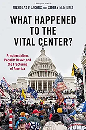 What Happened to the Vital Center?: Presidentialism, Populist Revolt, and the Fracturing of America