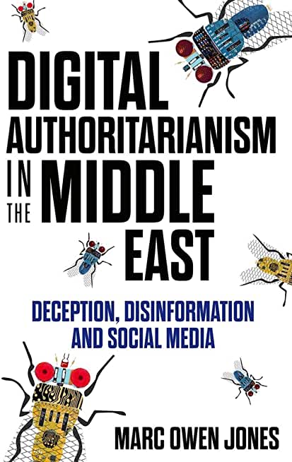 Digital Authoritarianism in the Middle East: Deception, Disinformation and Social Media