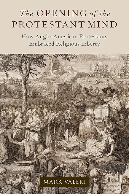 The Opening of the Protestant Mind: How Anglo-American Protestants Embraced Religious Liberty