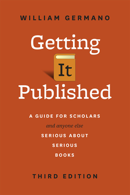 Getting It Published: A Guide for Scholars and Anyone Else Serious about Serious Books