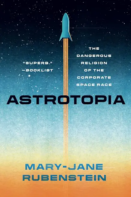 Astrotopia: The Dangerous Religion of the Corporate Space Race