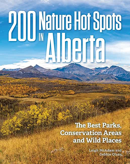 200 Nature Hot Spots in Alberta: The Best Parks, Conservation Areas and Wild Places