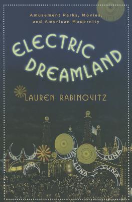 Electric Dreamland: Amusement Parks, Movies, and American Modernity