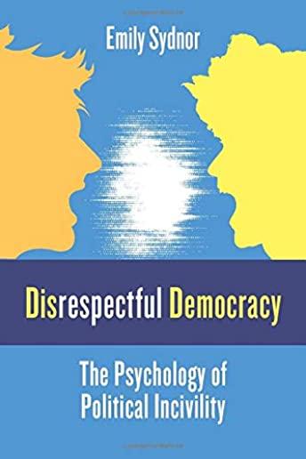 Disrespectful Democracy: The Psychology of Political Incivility
