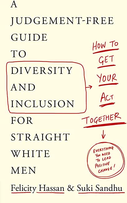 How to Get Your Act Together: A Judgement-Free Guide to Diversity and Inclusion for Straight White Men