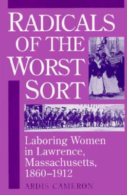 Radicals of the Worst Sort: Laboring Women in Lawrence, Massachusetts, 1860-1912
