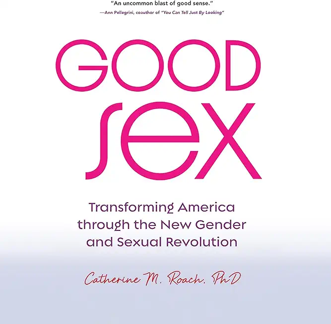 Good Sex: Transforming America Through the New Gender and Sexual Revolution