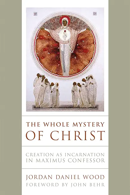 The Whole Mystery of Christ: Creation as Incarnation in Maximus Confessor
