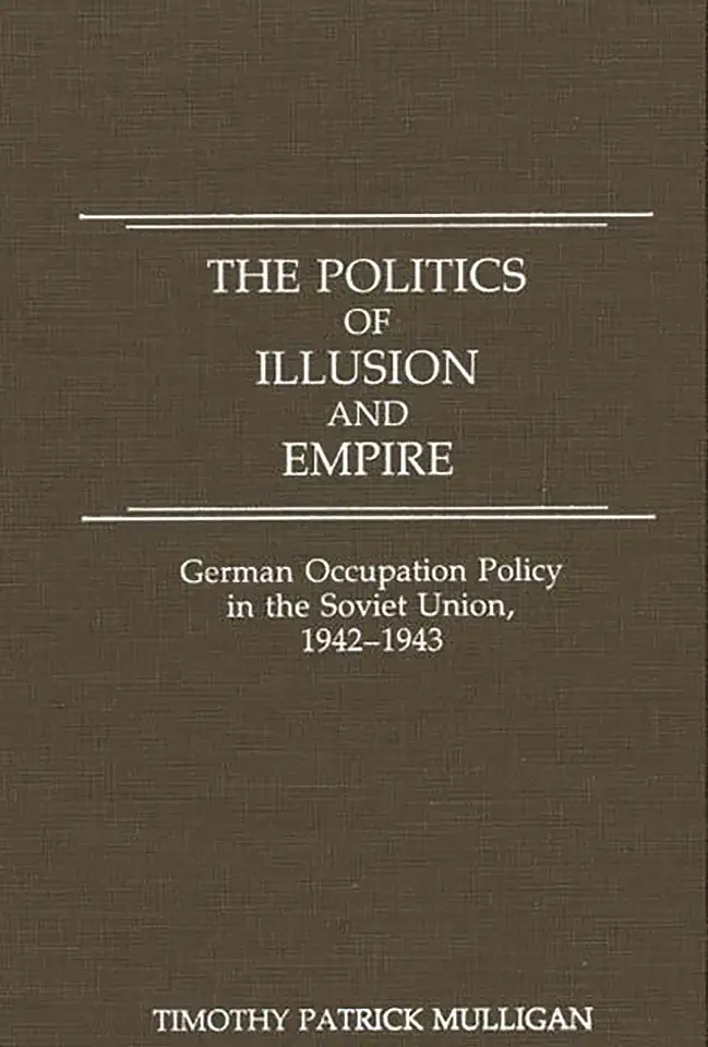 The Politics of Illusion and Empire: German Occupation Policy in the Soviet Union, 1942-1943