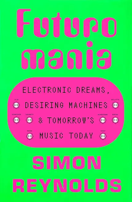 Futuromania: Electronic Dreams, Desiring Machines, and Tomorrow's Music Today