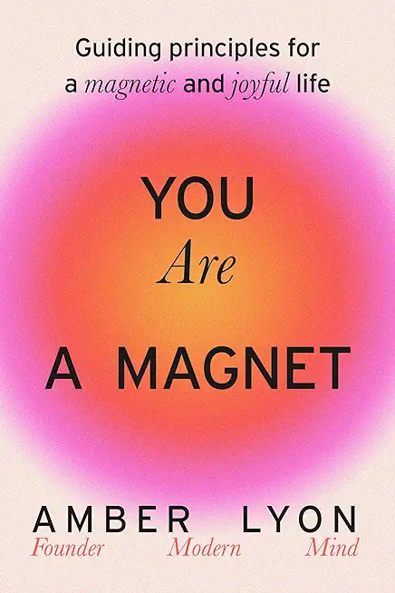 You Are a Magnet: Guiding Principles for a Magnetic and Joyful Life