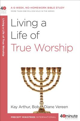 Living a Life of True Worship: A 6-Week, No-Homework Bible Study