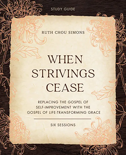 When Strivings Cease Study Guide Plus Streaming Video: Replacing the Gospel of Self-Improvement with the Gospel of Life-Transforming Grace