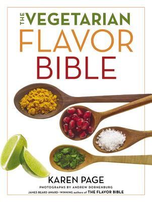 The Vegetarian Flavor Bible: The Essential Guide to Culinary Creativity with Vegetables, Fruits, Grains, Legumes, Nuts, Seeds, and More, Based on t