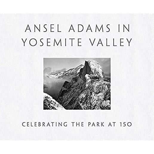 Ansel Adams in Yosemite Valley: Celebrating the Park at 150: Celebrating the Park at 150