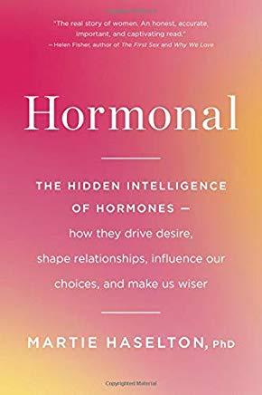 Hormonal: The Hidden Intelligence of Hormones -- How They Drive Desire, Shape Relationships, Influence Our Choices, and Make Us