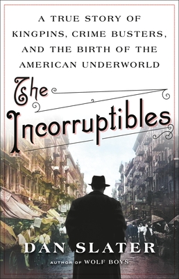 The Incorruptibles: A True Story of Kingpins, Crime Busters, and the Birth of the American Underworld