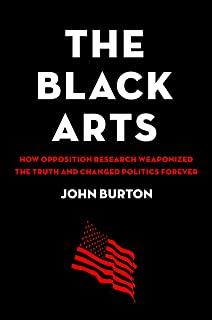The Black Arts: How Opposition Research Weaponized the Truth and Changed Politics Forever