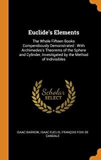 Euclide's Elements: The Whole Fifteen Books Compendiously Demonstrated: With Archimedes's Theorems of the Sphere and Cylinder, Investigate
