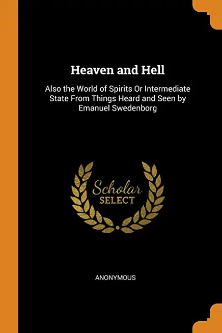 Heaven and Hell: Also the World of Spirits or Intermediate State from Things Heard and Seen by Emanuel Swedenborg