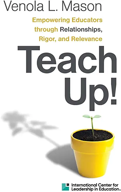 Teach Up!: Empowering Educators Through Relationships, Rigor, and Relevance