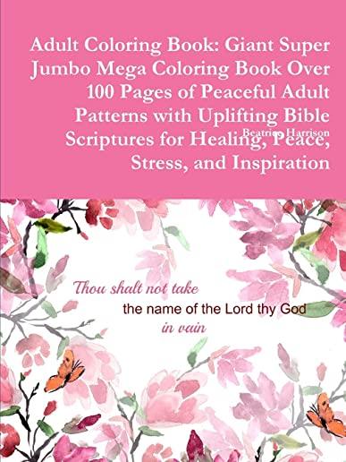Adult Coloring Book: Giant Super Jumbo Mega Coloring Book Over 100 Pages of Peaceful Adult Patterns with Uplifting Bible Scriptures for Hea