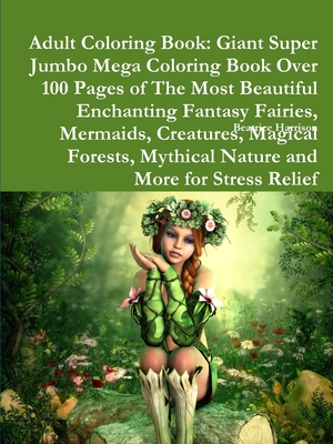 Adult Coloring Book: Giant Super Jumbo Mega Coloring Book Over 100 Pages of The Most Beautiful Enchanting Fantasy Fairies, Mermaids, Creatu