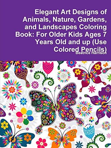 Elegant Art Designs of Animals, Nature, Gardens, and Landscapes Coloring Book: For Older Kids Ages 7 Years Old and up (Use Colored Pencils)