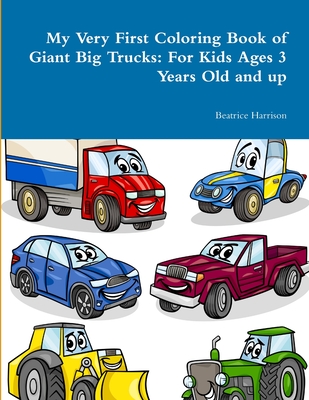 My Very First Coloring Book of Giant Big Trucks: For Kids Ages 3 Years Old and up