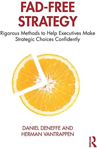 Fad-Free Strategy: Rigorous Methods to Help Executives Make Strategic Choices Confidently
